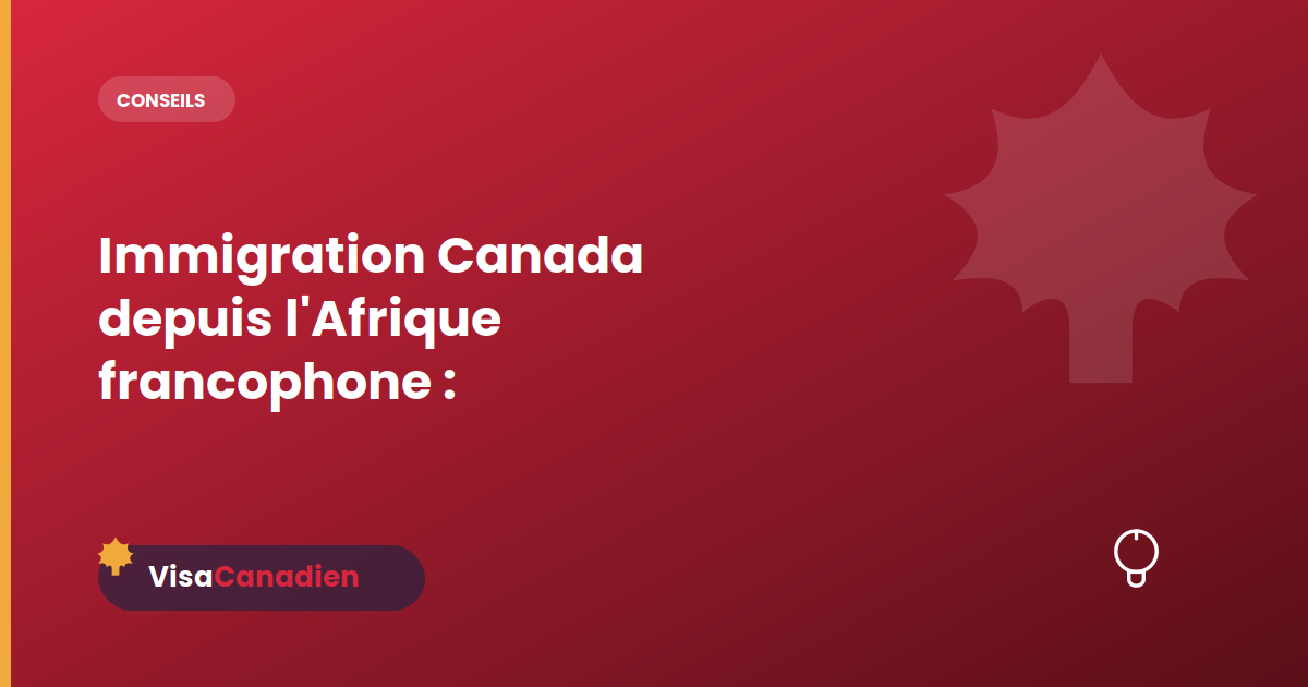 Immigration Canada depuis l'Afrique francophone : spécificités et conseils
