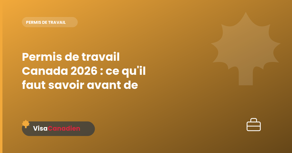 Permis de travail Canada 2026 : ce qu'il faut savoir avant de postuler