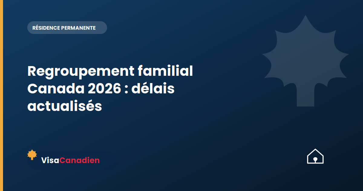 Regroupement familial Canada 2026 : délais actualisés